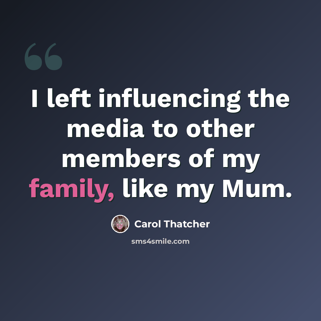 “I left influencing the media to other members of my family, like my Mum.” quote by Carol Thatcher