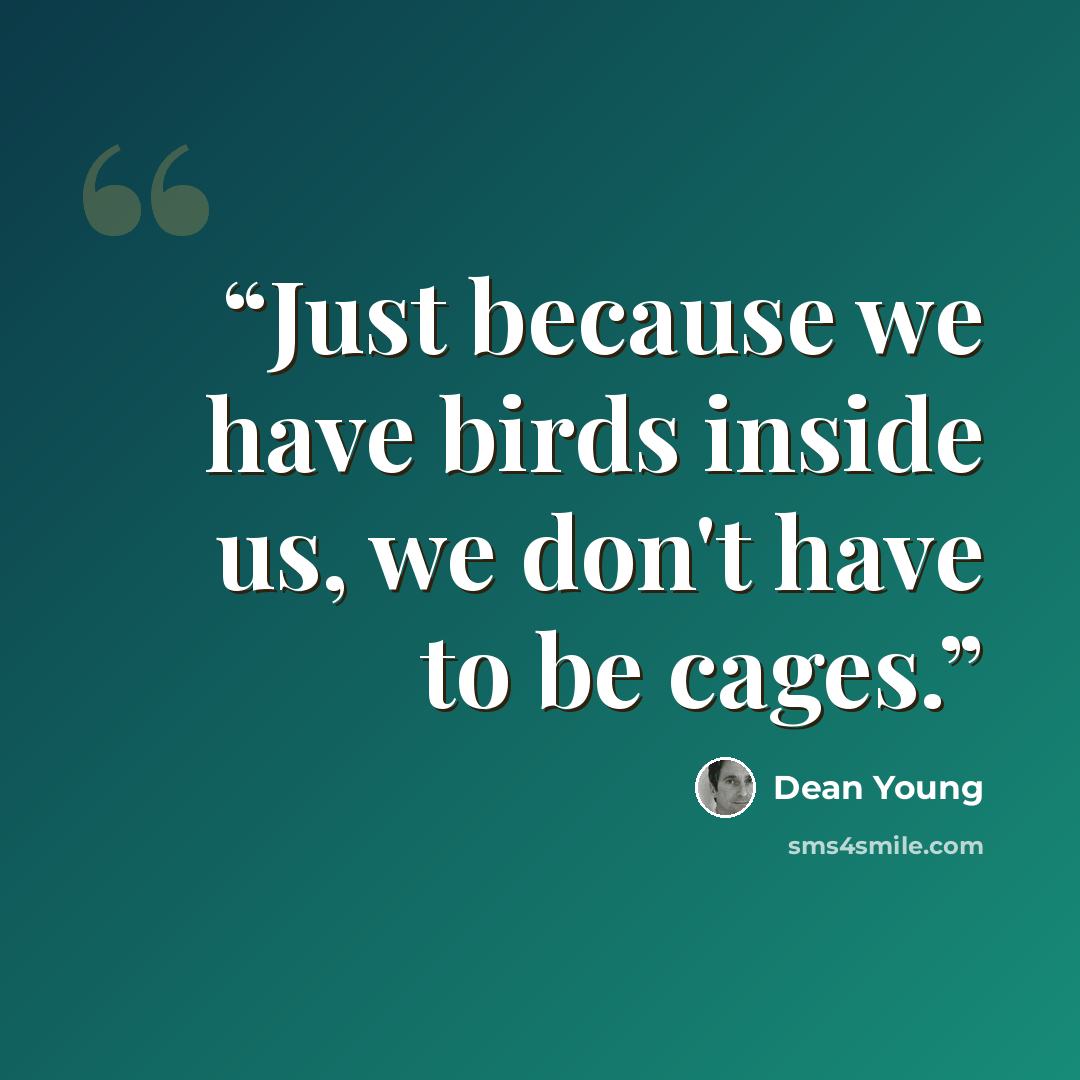 “Just because we have birds inside us, we don't have to be cages.” quote by Dean Young