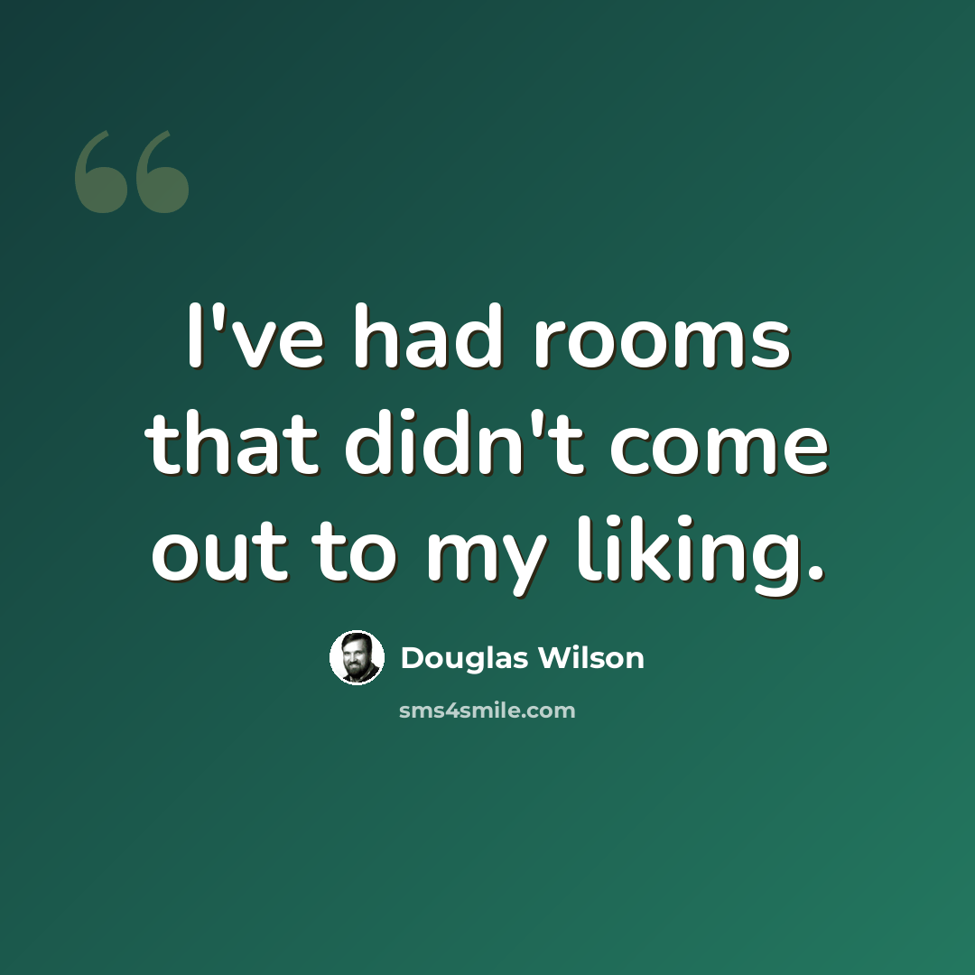 “I've had rooms that didn't come out to my liking.” quote by Douglas Wilson