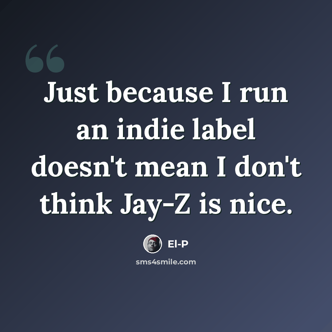 “Just because I run an indie label doesn't mean I don't think Jay-Z is nice.” quote by El-P