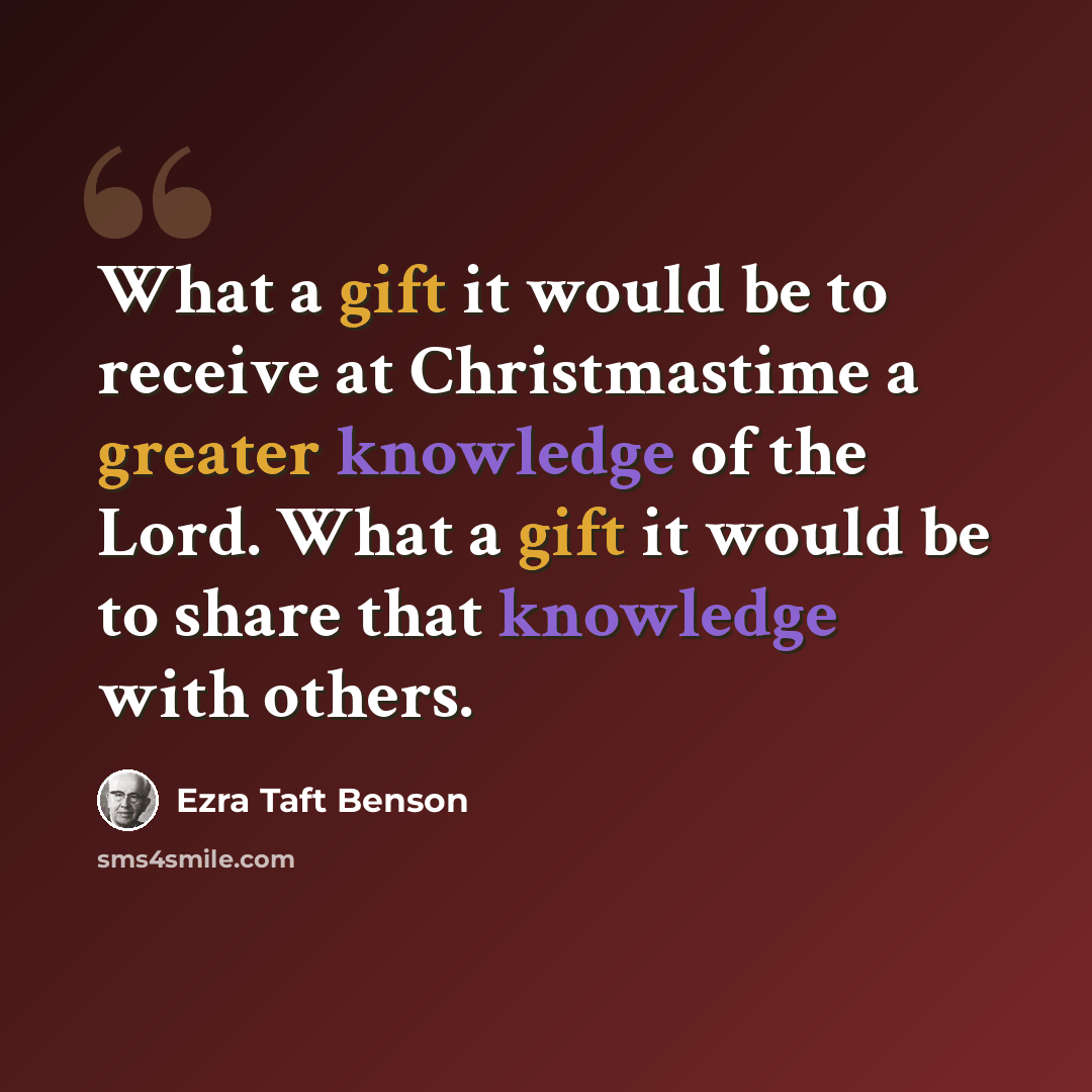 “What a gift it would be to receive at Christmastime a greater knowledge of the Lord. What a gift it would be to share that knowledge with others.” quote by Ezra Taft Benson