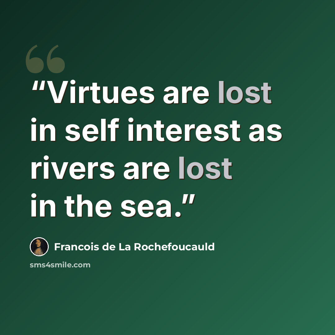 “Virtues are lost in self interest as rivers are lost in the sea.” quote by Francois de la Rochefoucauld