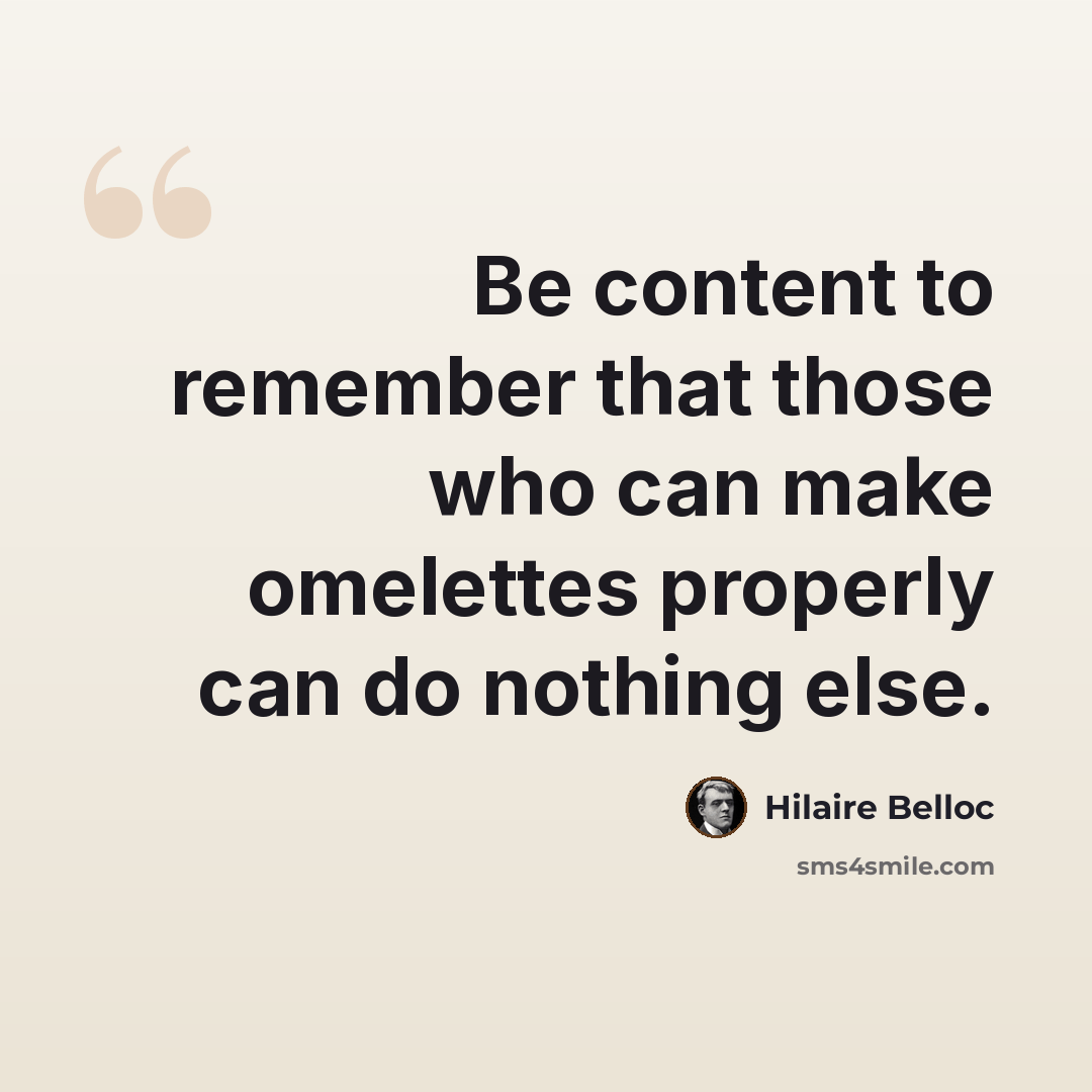 “Be content to remember that those who can make omelettes properly can do nothing else.” quote by Hilaire Belloc