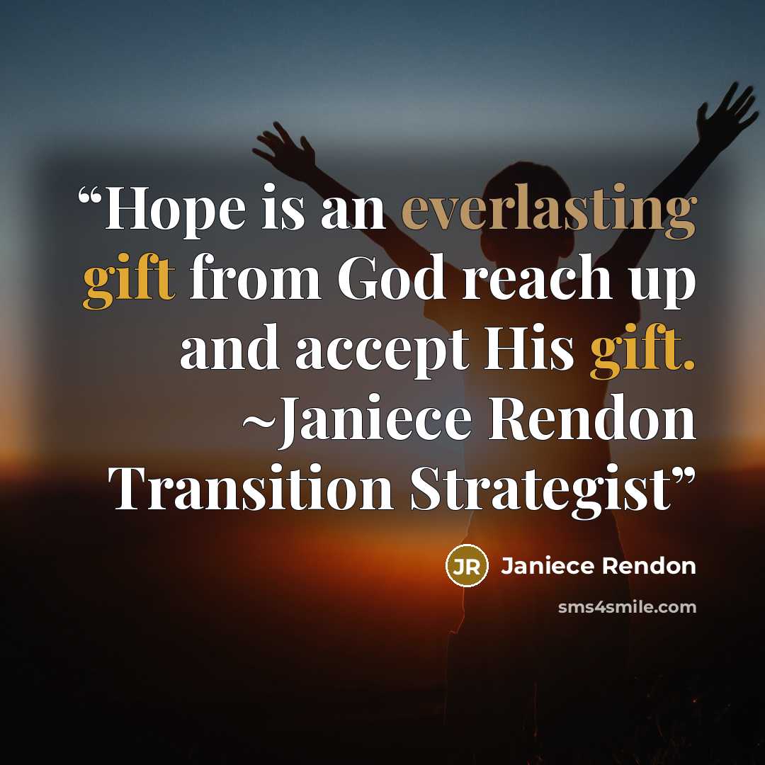 “Hope is an everlasting gift from God reach up and accept His gift. ~Janiece Rendon Transition Strategist” quote by Janiece Rendon