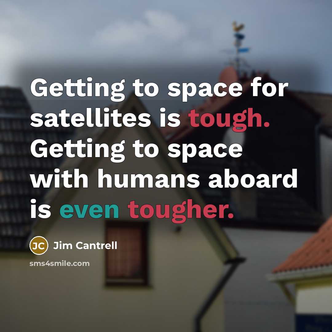 “Getting to space for satellites is tough. Getting to space with humans aboard is even tougher.” quote by Jim Cantrell