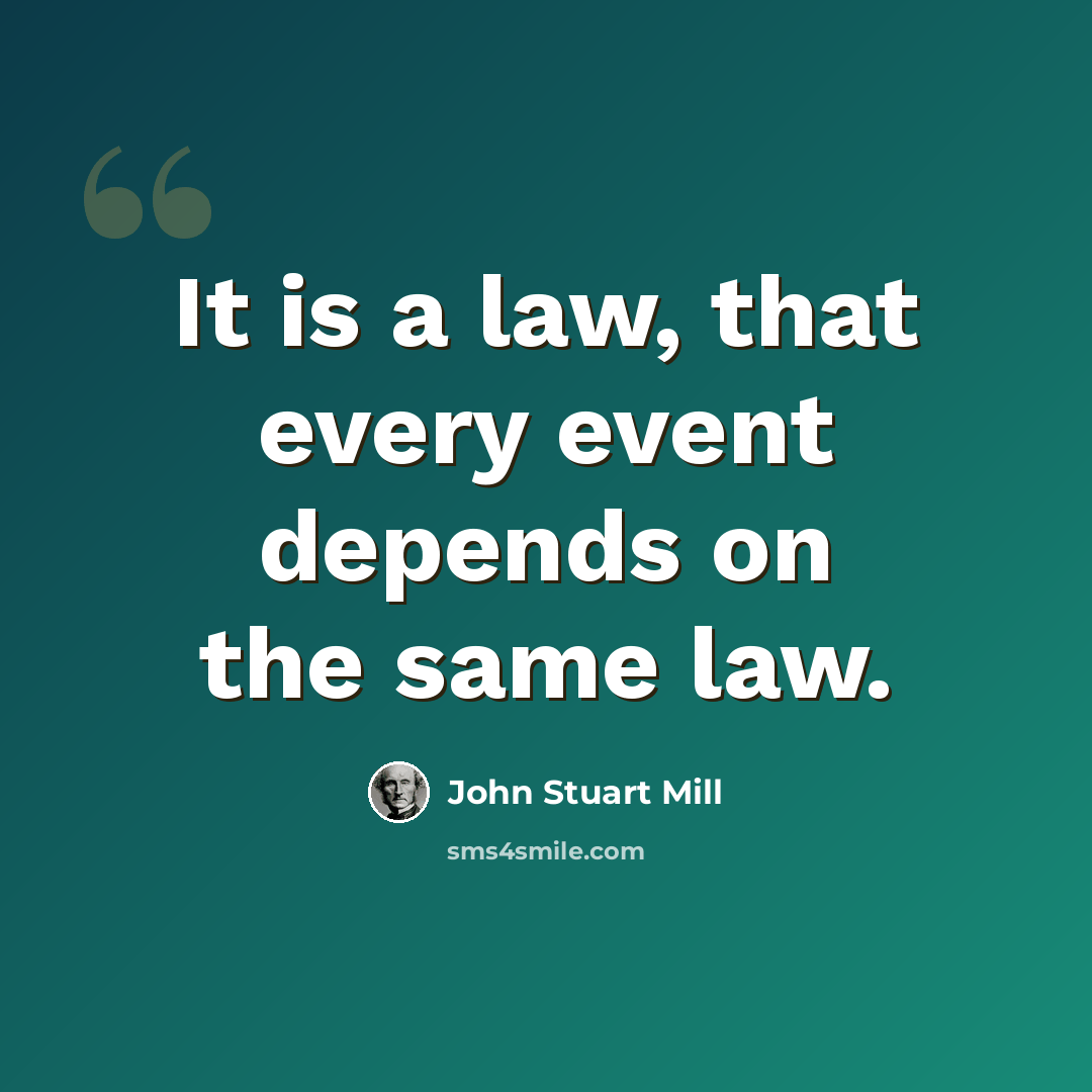 “It is a law, that every event depends on the same law.” quote by John Stuart Mill
