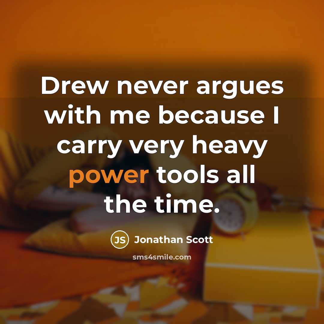 “Drew never argues with me because I carry very heavy power tools all the time.” quote by Jonathan Scott