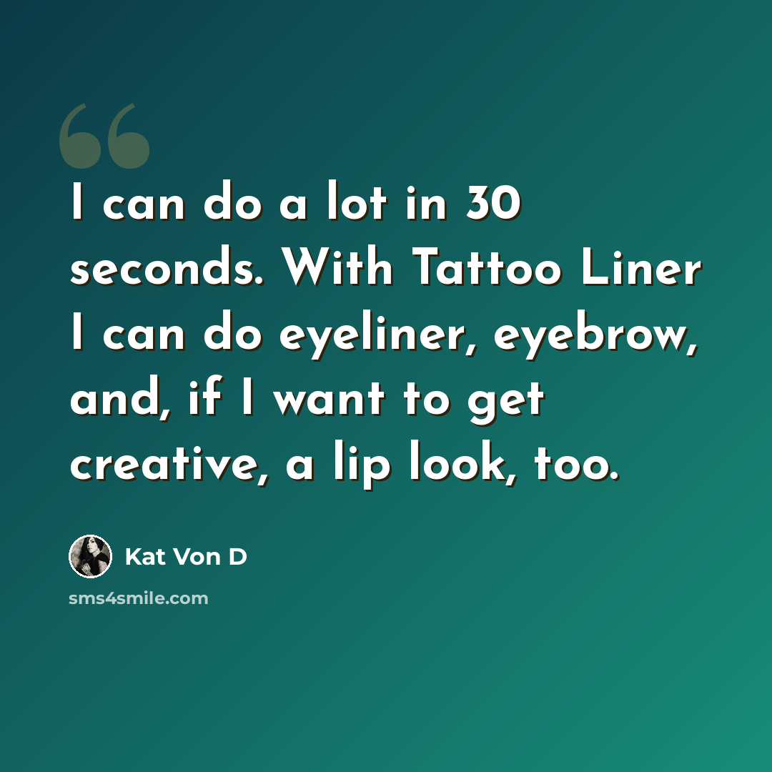 “I can do a lot in 30 seconds. With Tattoo Liner I can do eyeliner, eyebrow, and, if I want to get creative, a lip look, too.” quote by Kat Von D