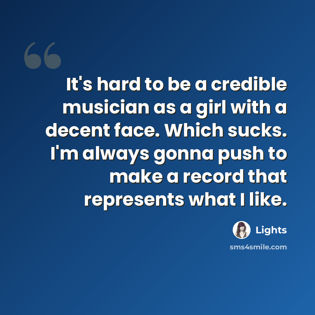 “It's hard to be a credible musician as a girl with a decent face. Which sucks. I'm always gonna push to make a record that represents what I like.” quote by Lights