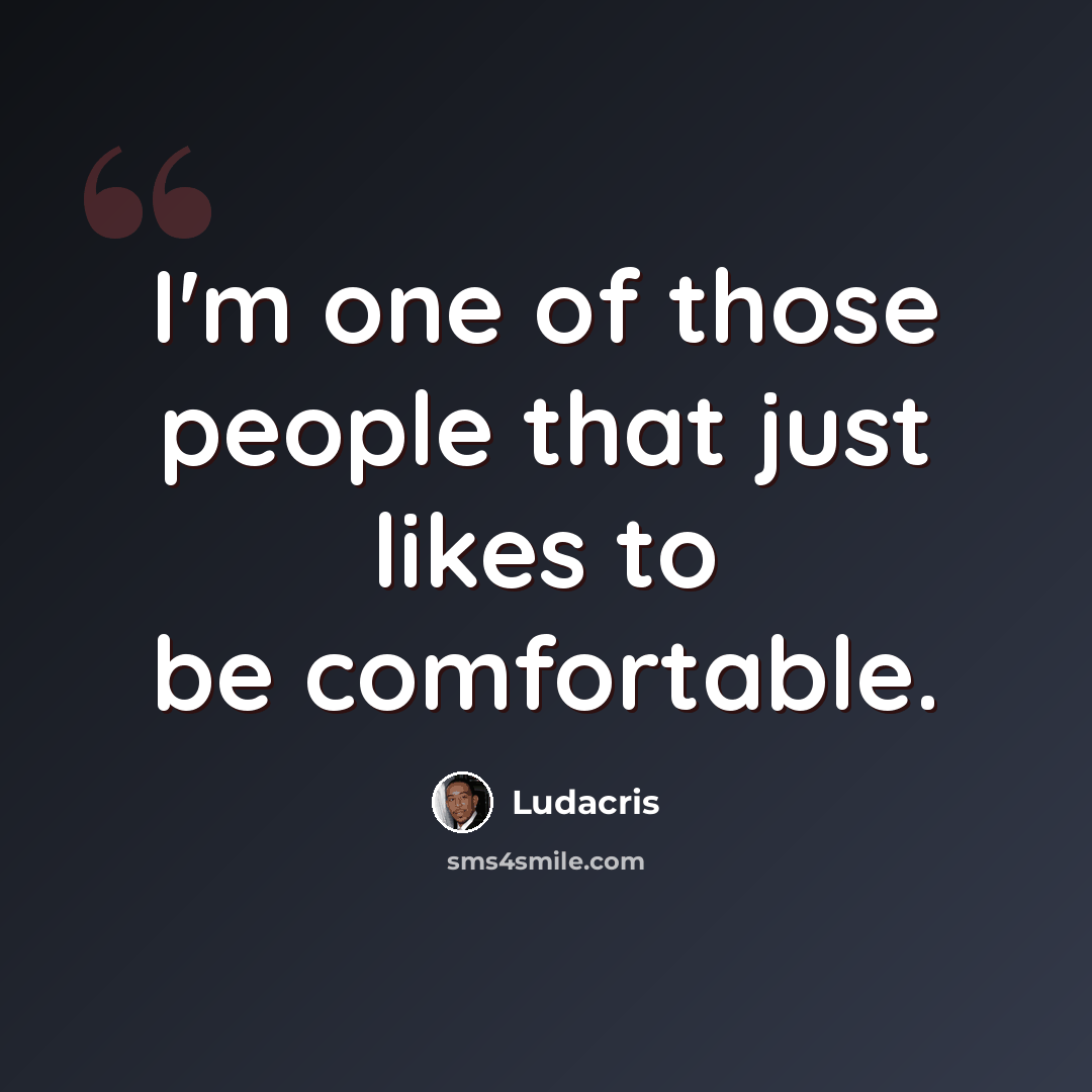 “I'm one of those people that just likes to be comfortable.” quote by Ludacris