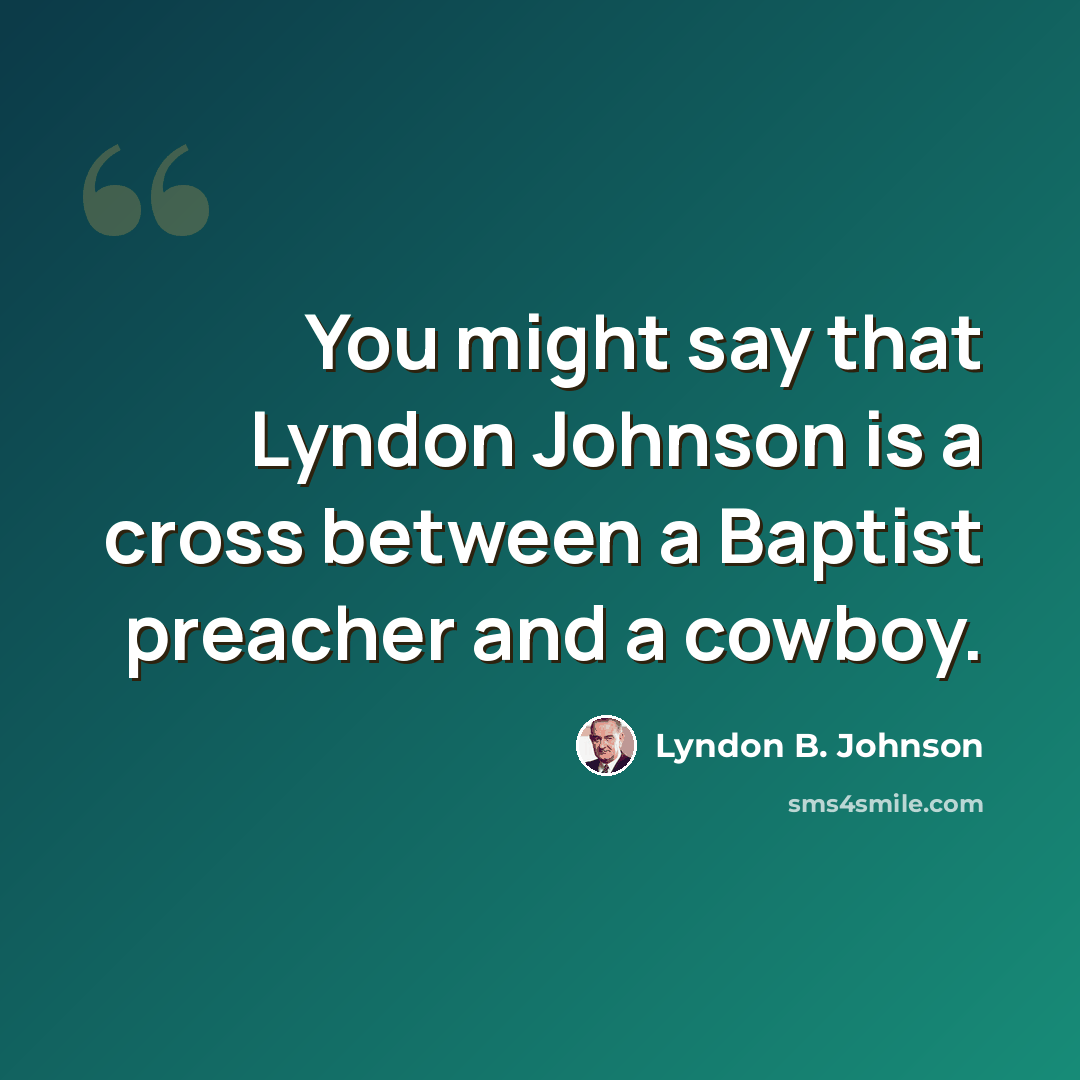 “You might say that Lyndon Johnson is a cross between a Baptist preacher and a cowboy.” quote by Lyndon B. Johnson