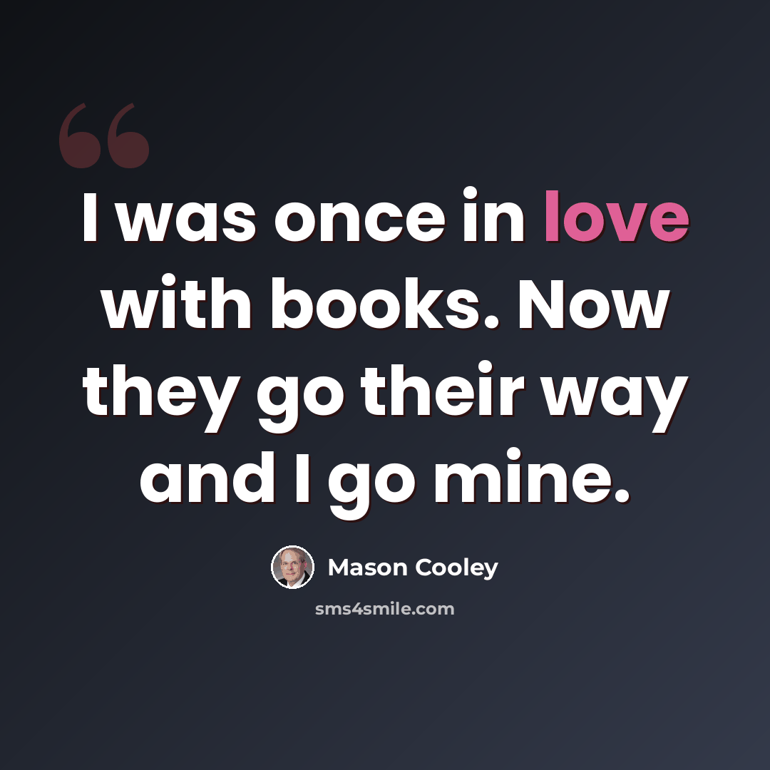 “I was once in love with books. Now they go their way and I go mine.” quote by Mason Cooley