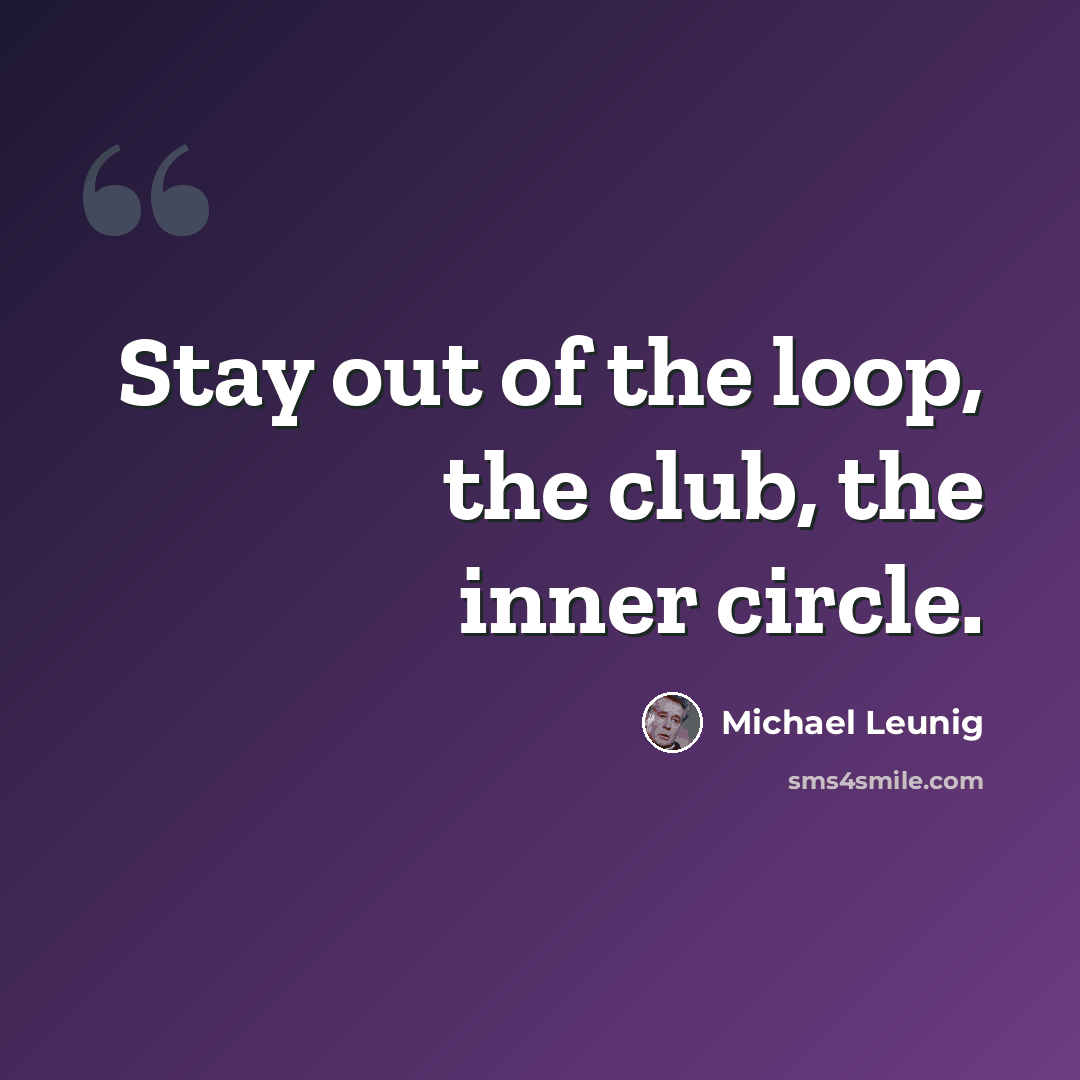 “Stay out of the loop, the club, the inner circle.” quote by Michael Leunig