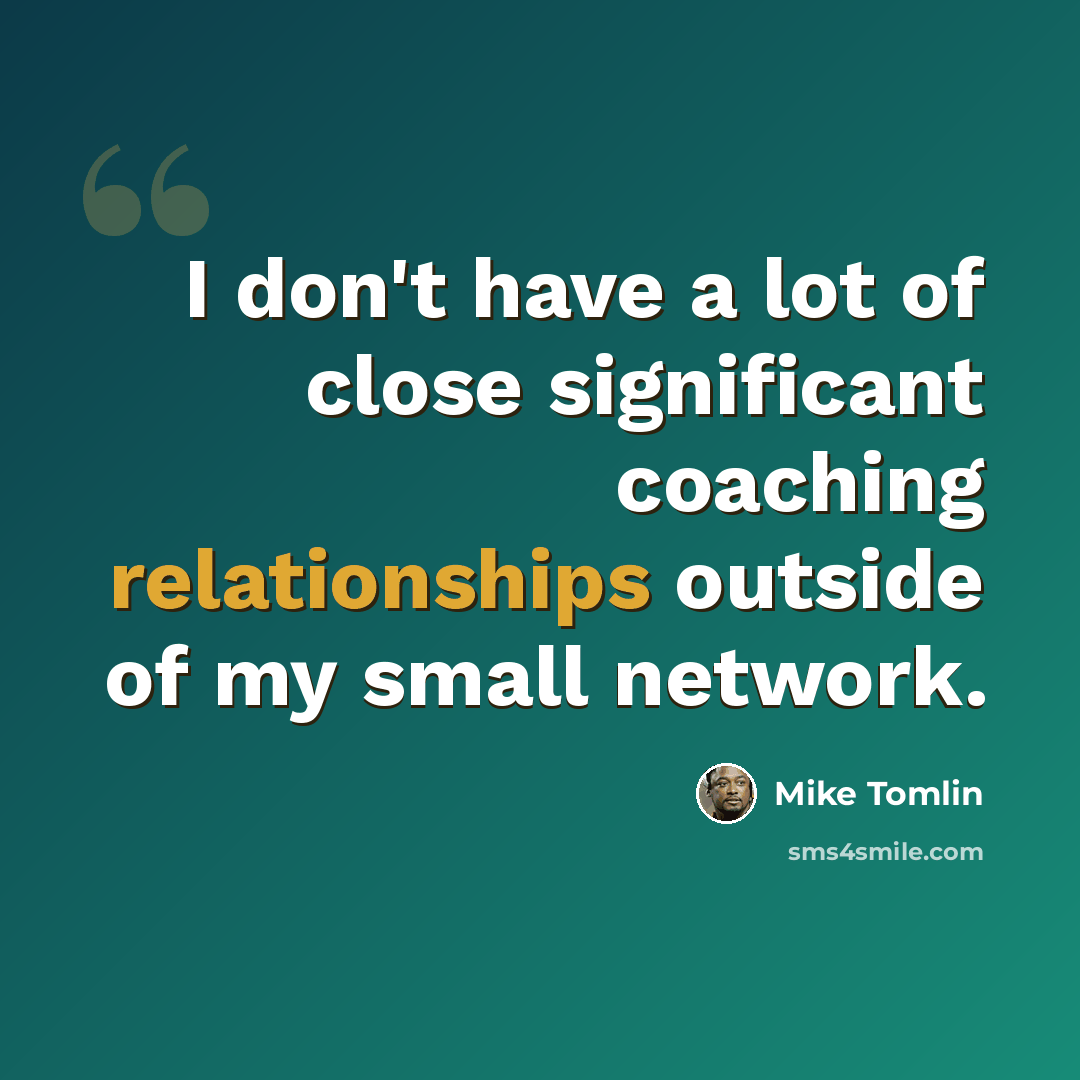 “I don't have a lot of close significant coaching relationships outside of my small network.” quote by Mike Tomlin