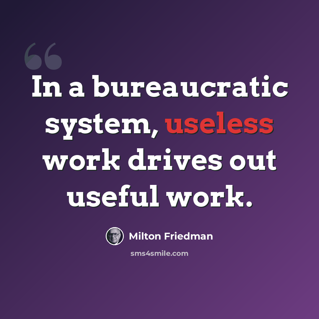 “In a bureaucratic system, useless work drives out useful work.” quote by Milton Friedman