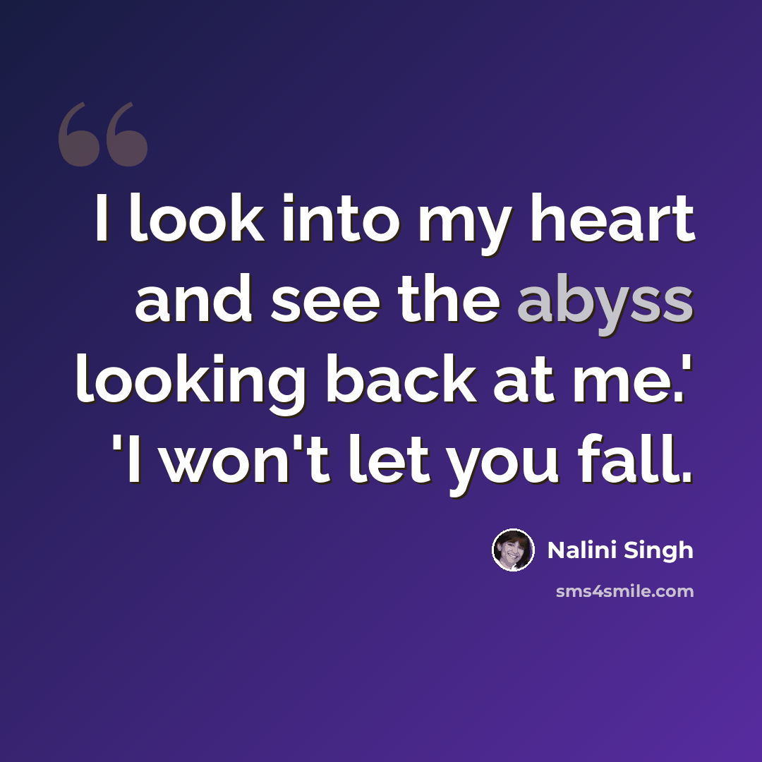“I look into my heart and see the abyss looking back at me.' 'I won't let you fall.” quote by Nalini Singh
