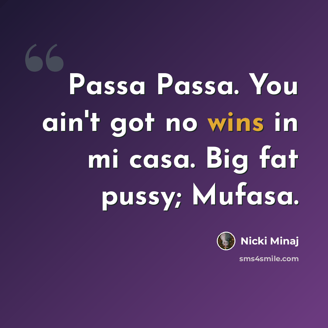 “Passa Passa. You ain't got no wins in mi casa. Big fat pussy; Mufasa.” quote by Nicki Minaj
