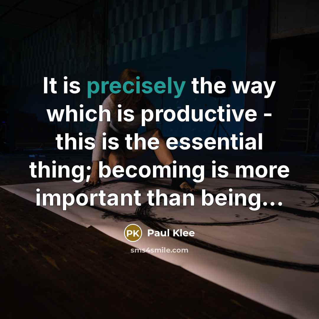 “It is precisely the way which is productive - this is the essential thing; becoming is more important than being...” quote by Paul Klee