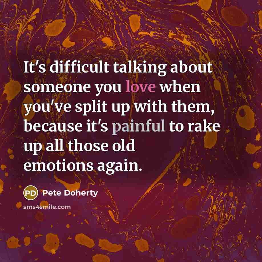 “It's difficult talking about someone you love when you've split up with them, because it's painful to rake up all those old emotions again.” quote by Pete Doherty