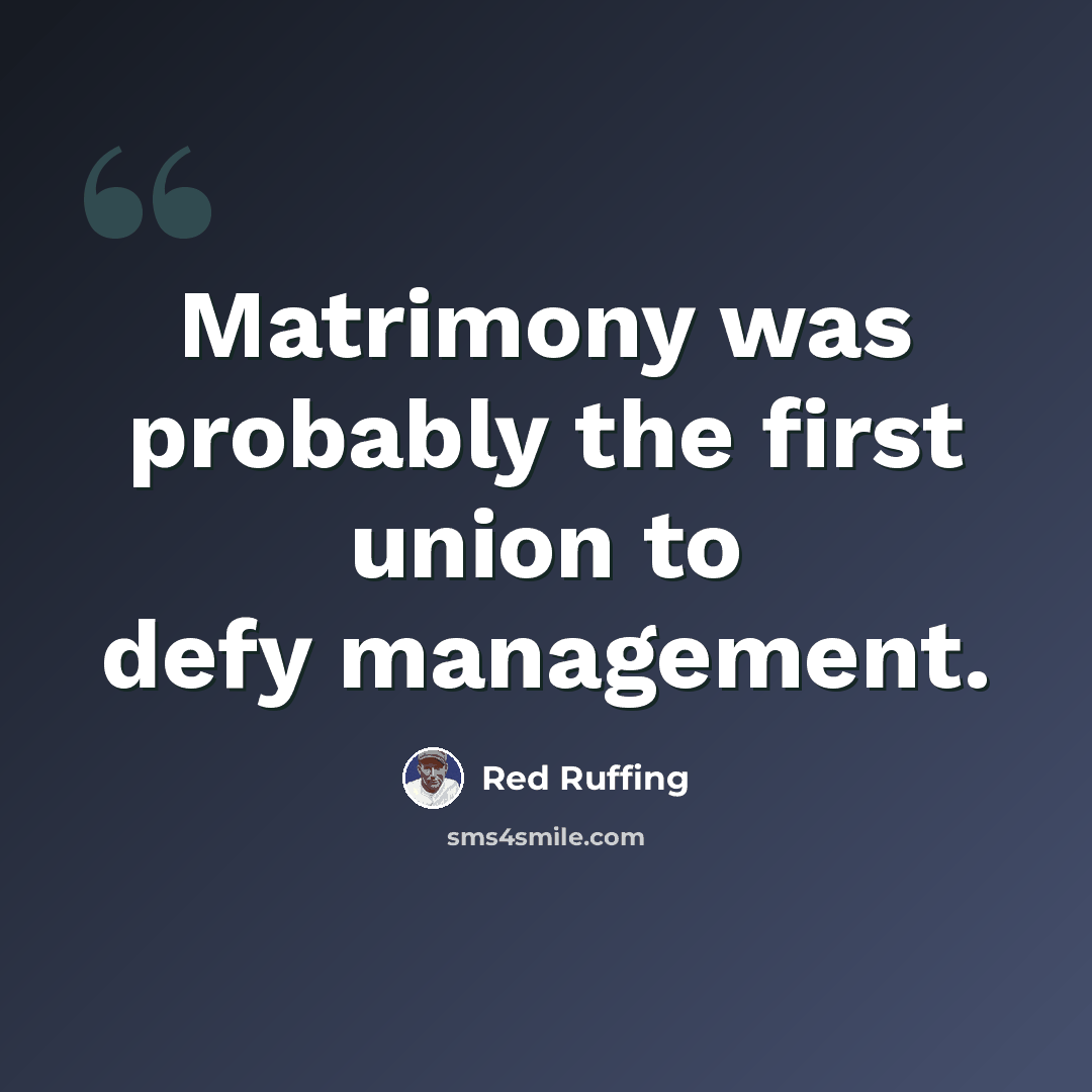 “Matrimony was probably the first union to defy management.” quote by Red Ruffing