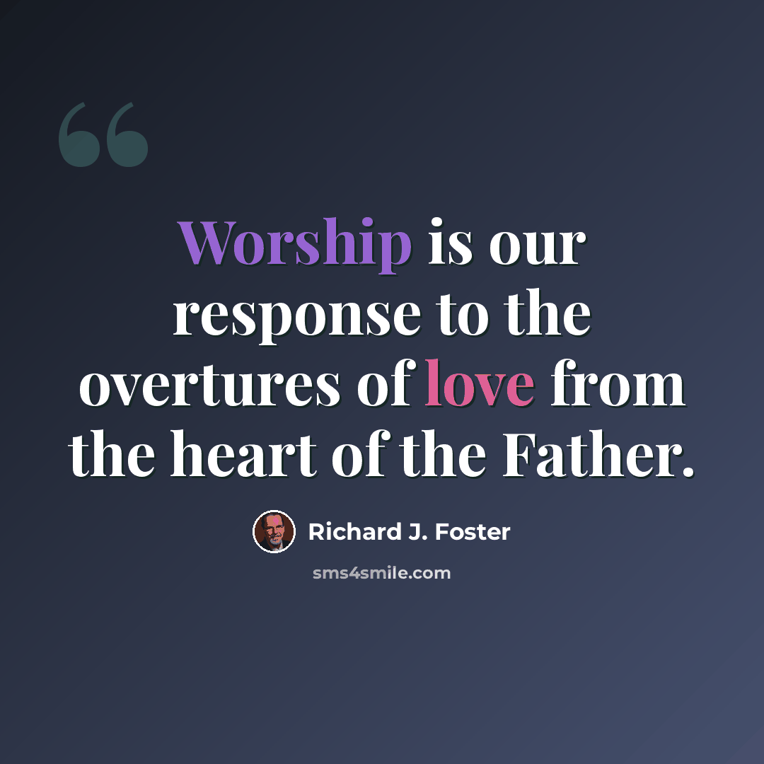 “Worship is our response to the overtures of love from the heart of the Father.” quote by Richard J. Foster