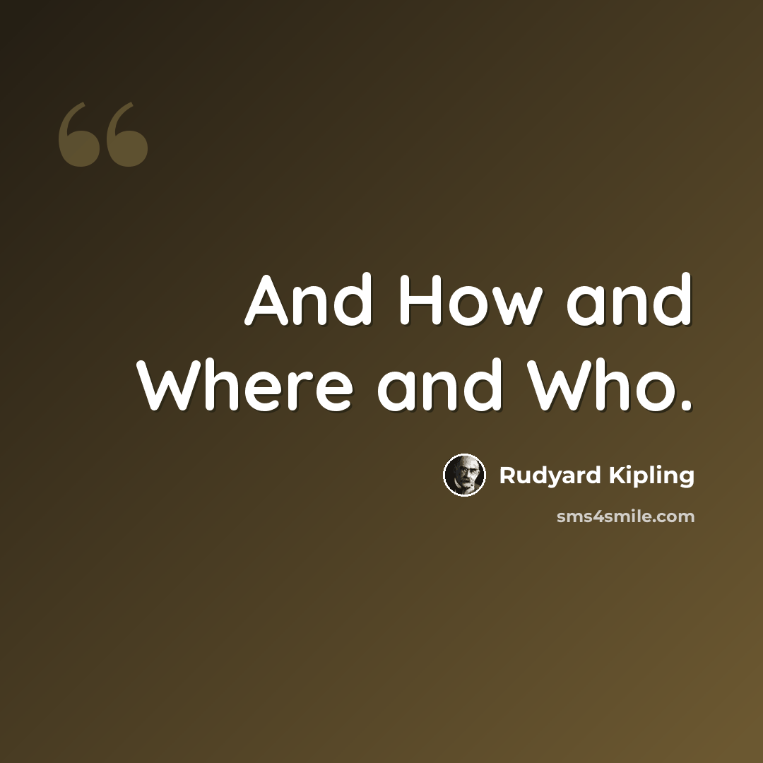 “And How and Where and Who.” quote by Rudyard Kipling