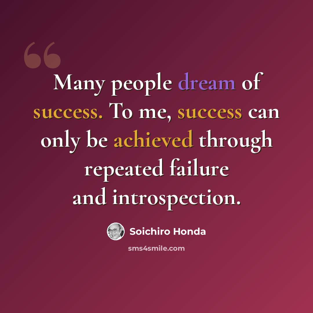 “Many people dream of success. To me, success can only be achieved through repeated failure and introspection.” quote by Soichiro Honda