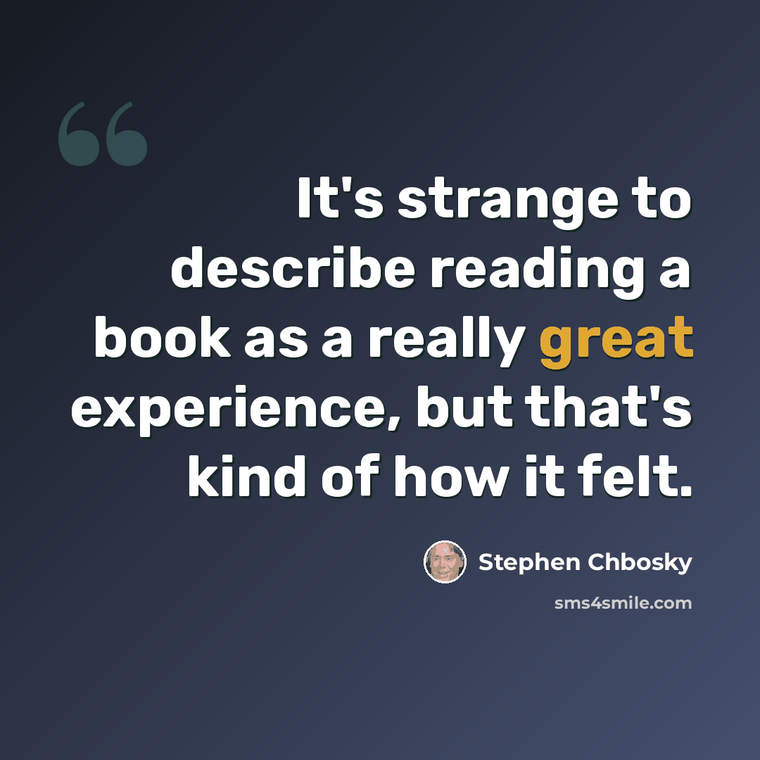 “It's strange to describe reading a book as a really great experience, but that's kind of how it felt.” quote by Stephen Chbosky