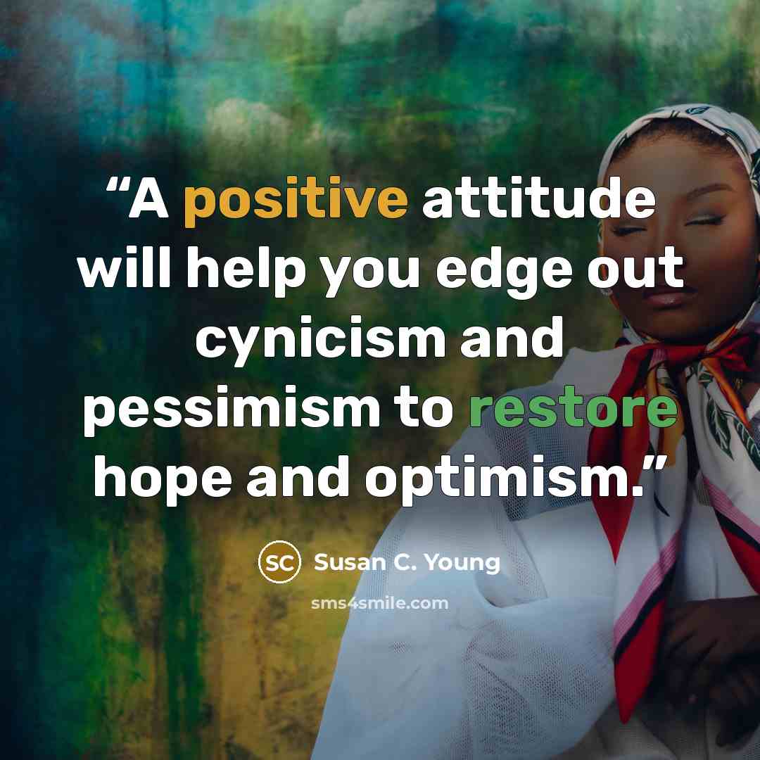 “A positive attitude will help you edge out cynicism and pessimism to restore hope and optimism.” quote by Susan C. Young