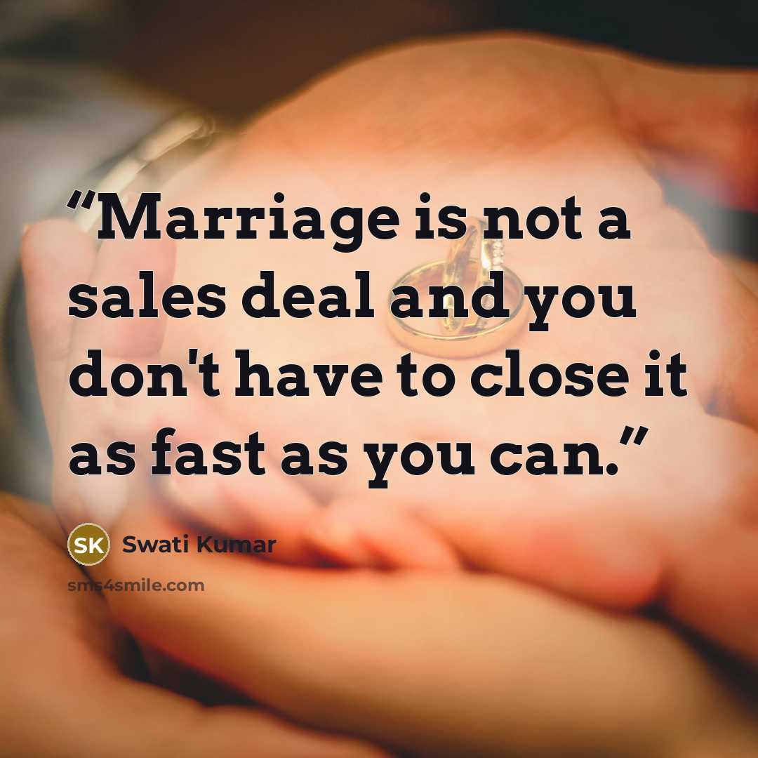 “Marriage is not a sales deal and you don't have to close it as fast as you can.” quote by Swati Kumar