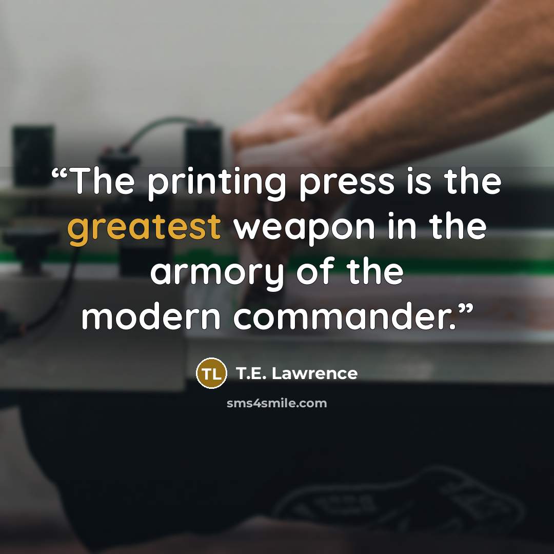 “The printing press is the greatest weapon in the armory of the modern commander.” quote by T.E. Lawrence