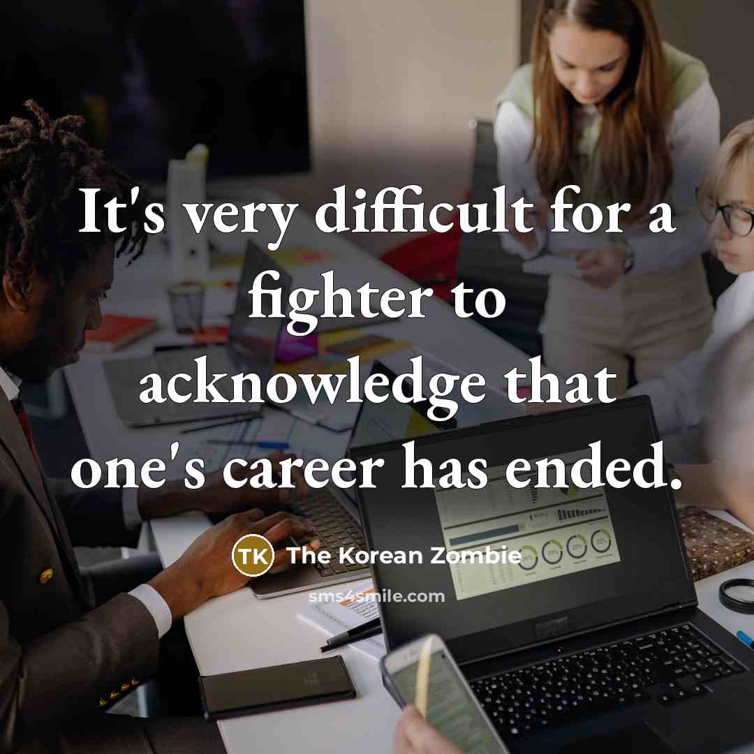 “It's very difficult for a fighter to acknowledge that one's career has ended.” quote by The Korean Zombie