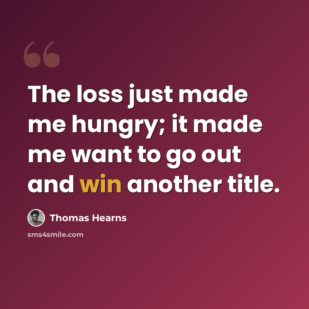 “The loss just made me hungry; it made me want to go out and win another title.” quote by Thomas Hearns
