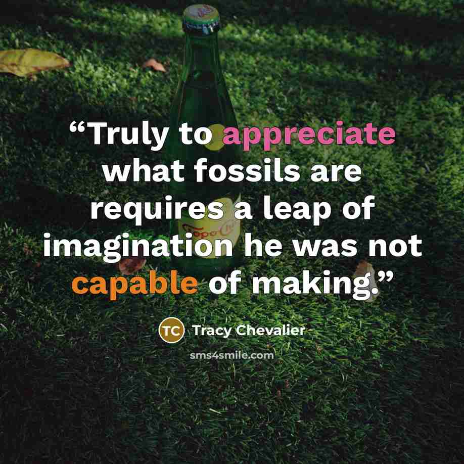 “Truly to appreciate what fossils are requires a leap of imagination he was not capable of making.” quote by Tracy Chevalier