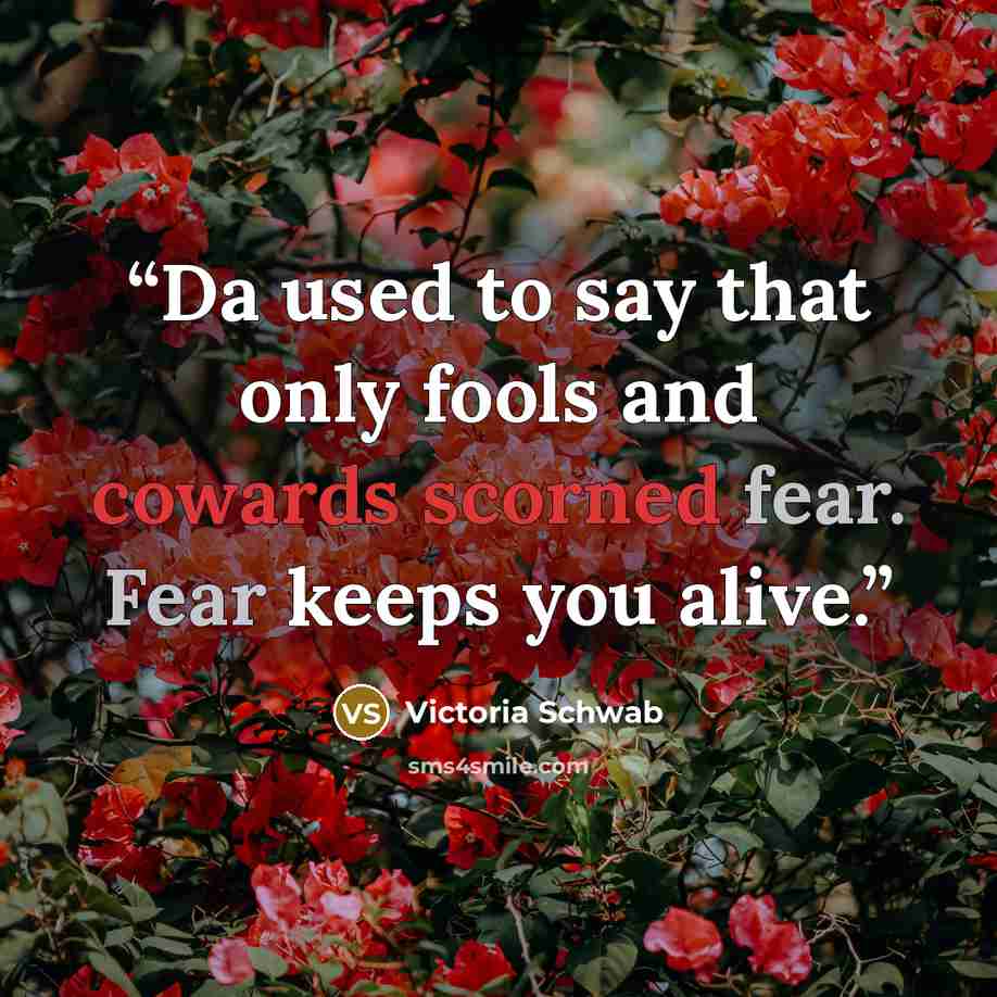 “Da used to say that only fools and cowards scorned fear. Fear keeps you alive.” quote by Victoria Schwab