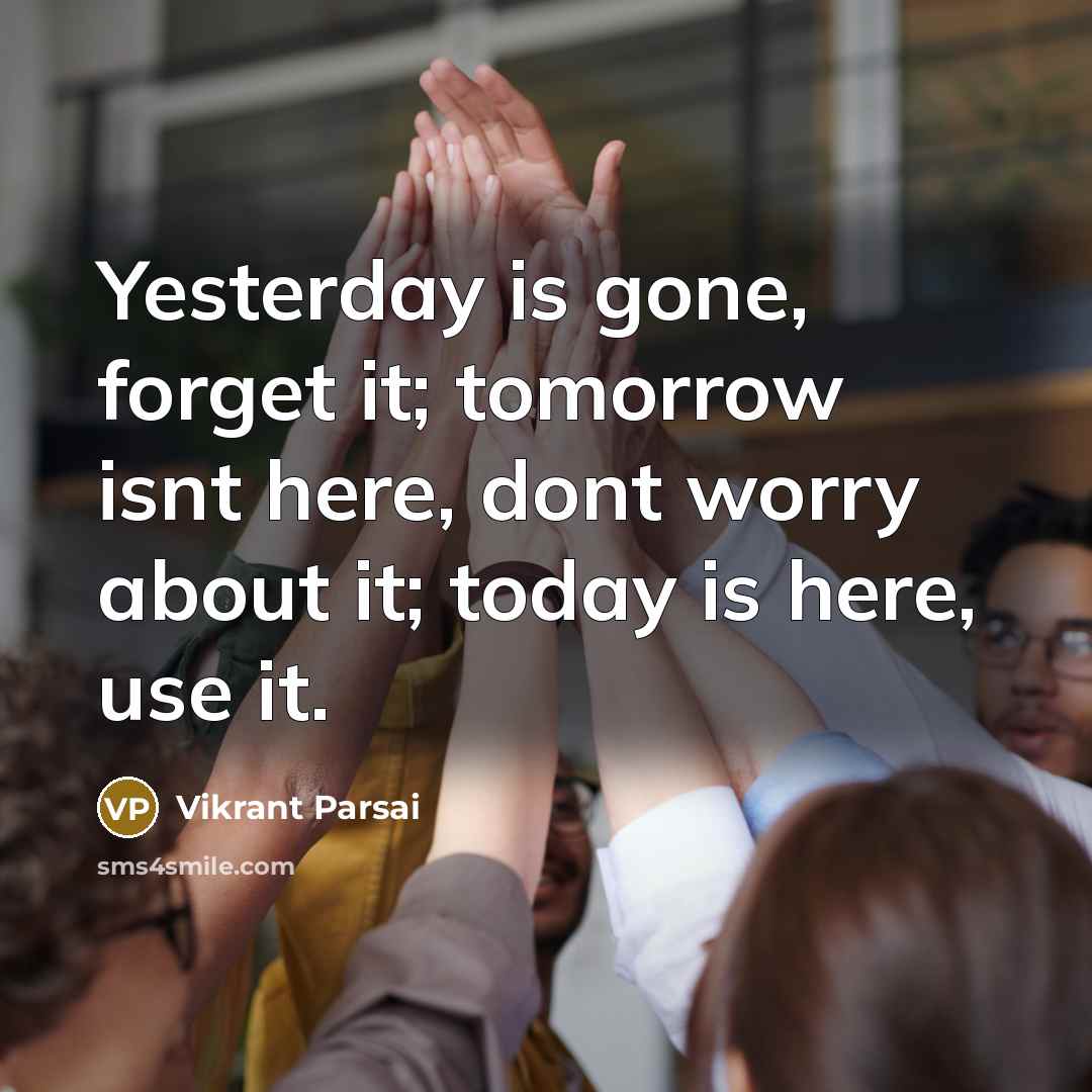 “Yesterday is gone, forget it; tomorrow isnt here, dont worry about it; today is here, use it.” quote by Vikrant Parsai