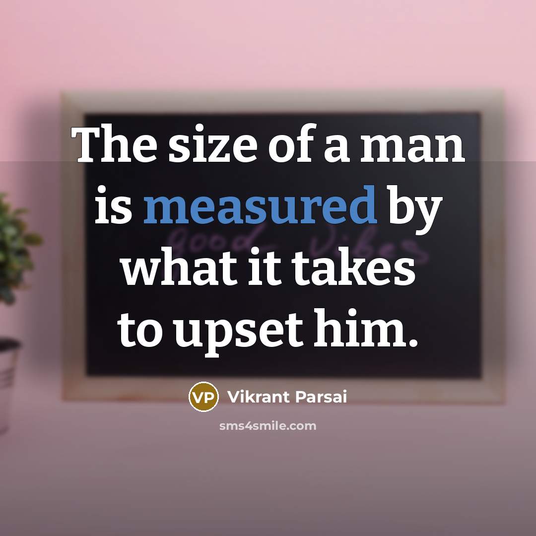 “The size of a man is measured by what it takes to upset him.” quote by Vikrant Parsai