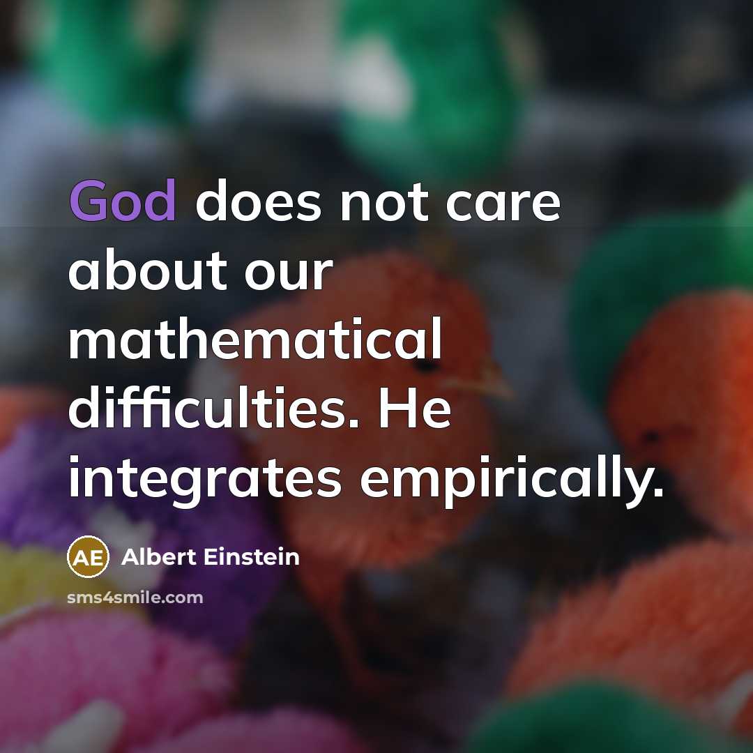 “God does not care about our mathematical difficulties. He integrates empirically.” quote by Albert Einstein