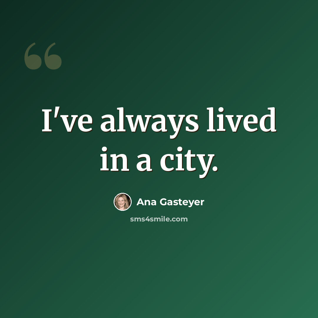 “I've always lived in a city.” quote by Ana Gasteyer