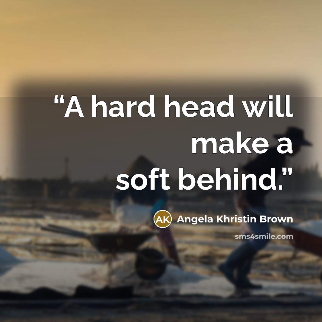 “A hard head will make a soft behind.” quote by Angela Khristin Brown