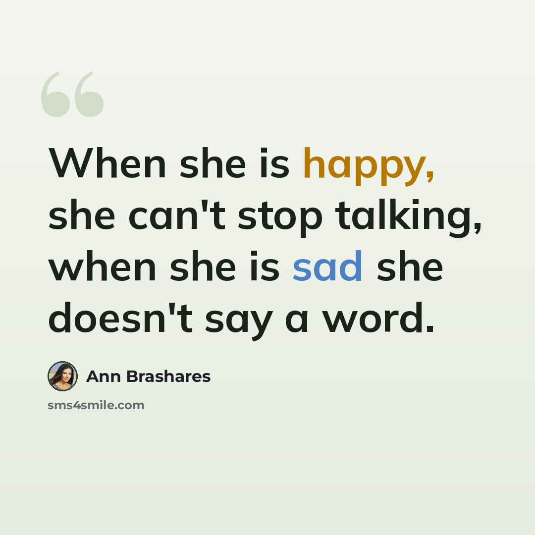 “When she is happy, she can't stop talking, when she is sad she doesn't say a word.” quote by Ann Brashares