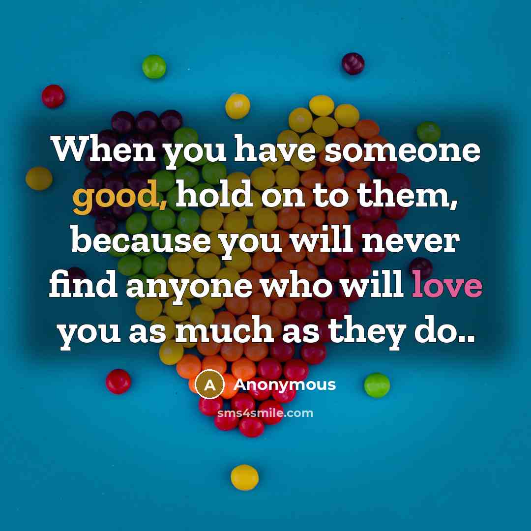 “When you have someone good, hold on to them, because you will never find anyone who will love you as much as they do..” quote by Anonymous