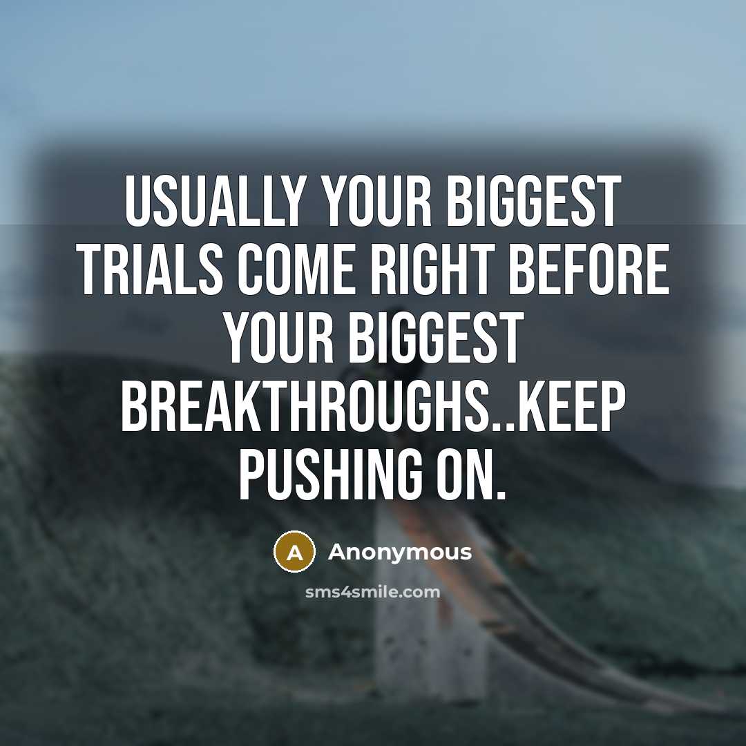 “Usually your biggest trials come right before your biggest breakthroughs..keep pushing on.” quote by Anonymous