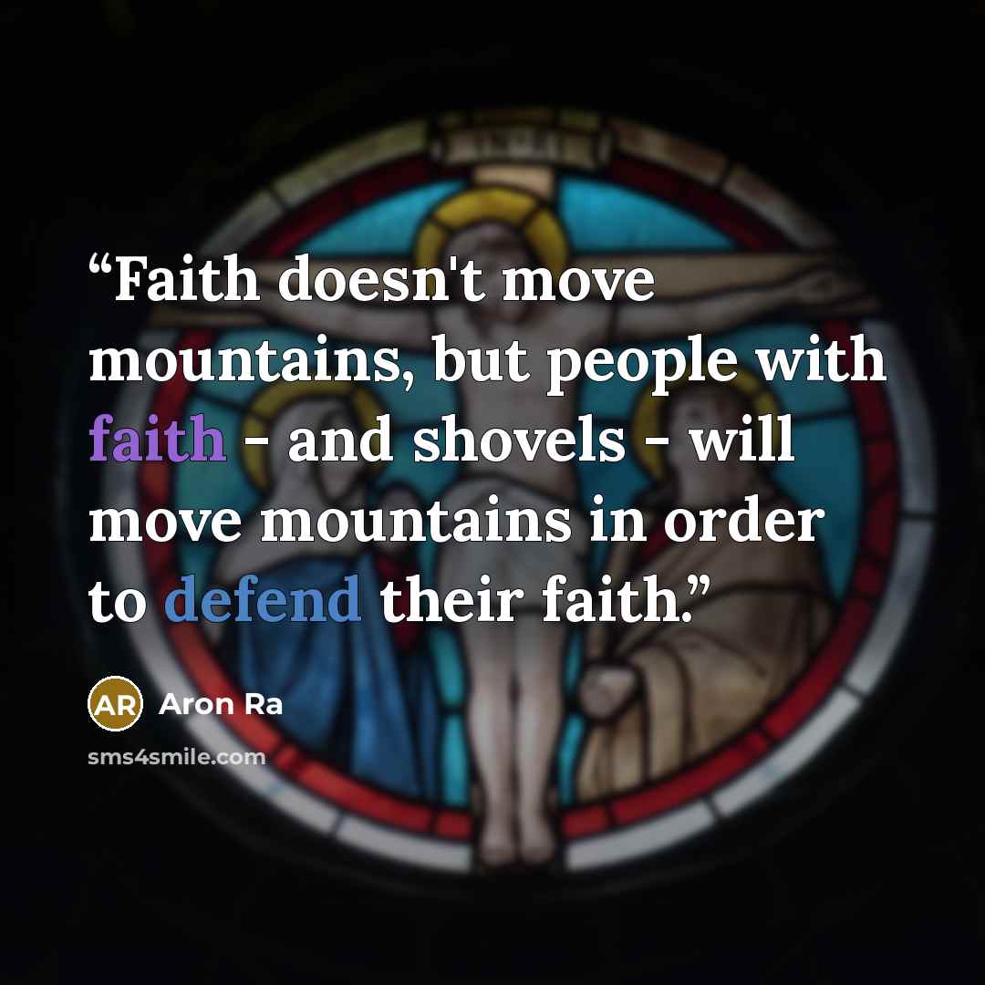 “Faith doesn't move mountains, but people with faith - and shovels - will move mountains in order to defend their faith.” quote by Aron Ra