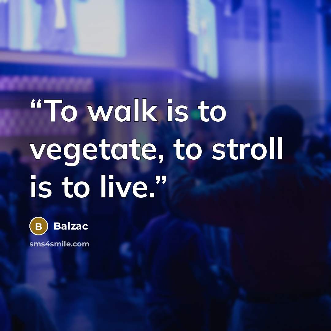 “To walk is to vegetate, to stroll is to live.” quote by Balzac