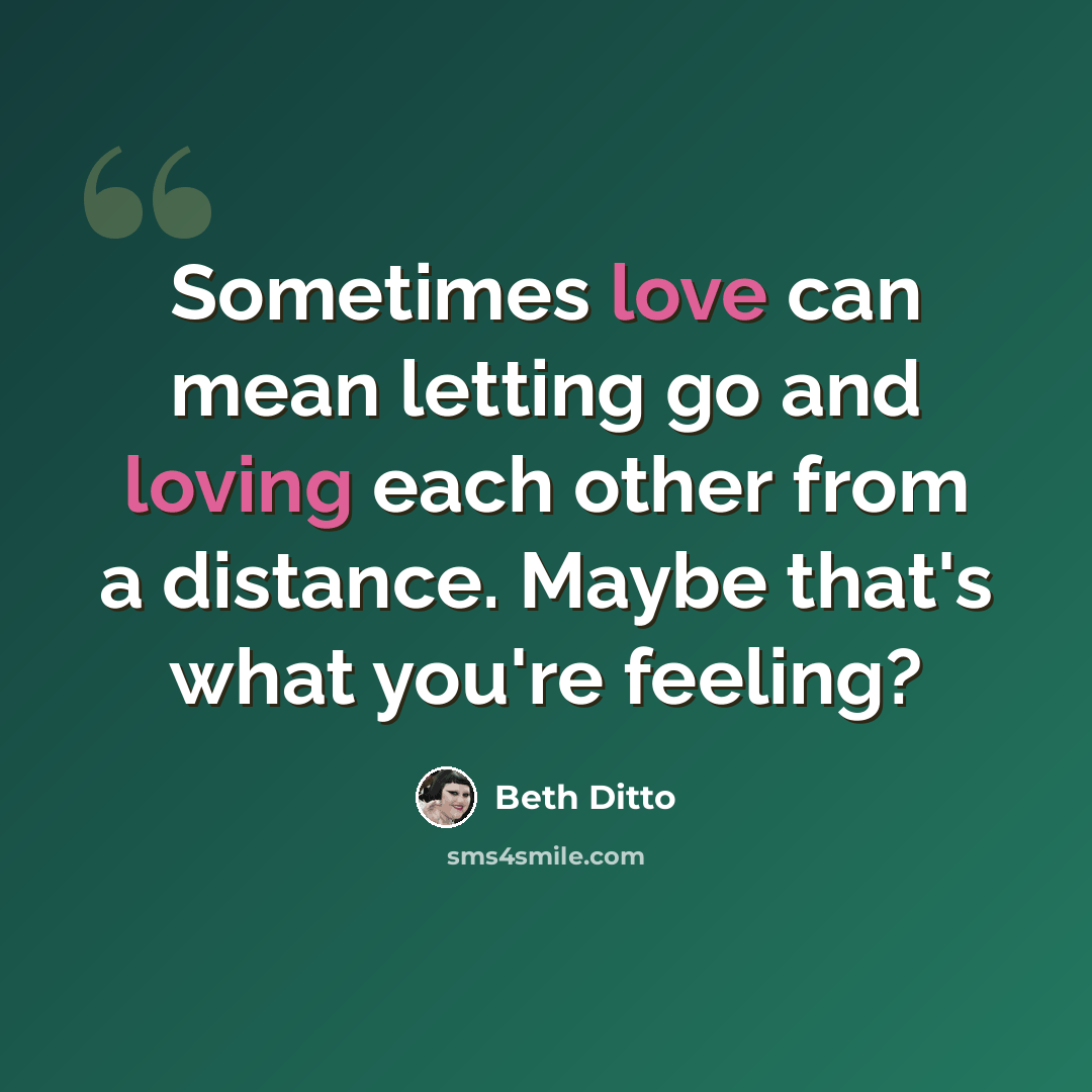 “Sometimes love can mean letting go and loving each other from a distance. Maybe that's what you're feeling?” quote by Beth Ditto