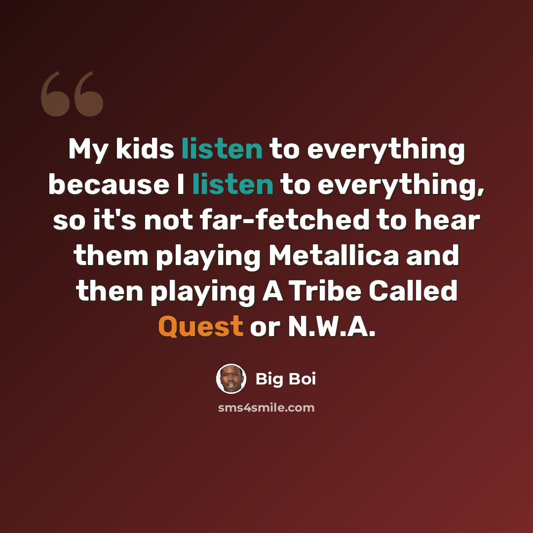 “My kids listen to everything because I listen to everything, so it's not far-fetched to hear them playing Metallica and then playing A Tribe Called Quest or N.W.A.” quote by Big Boi
