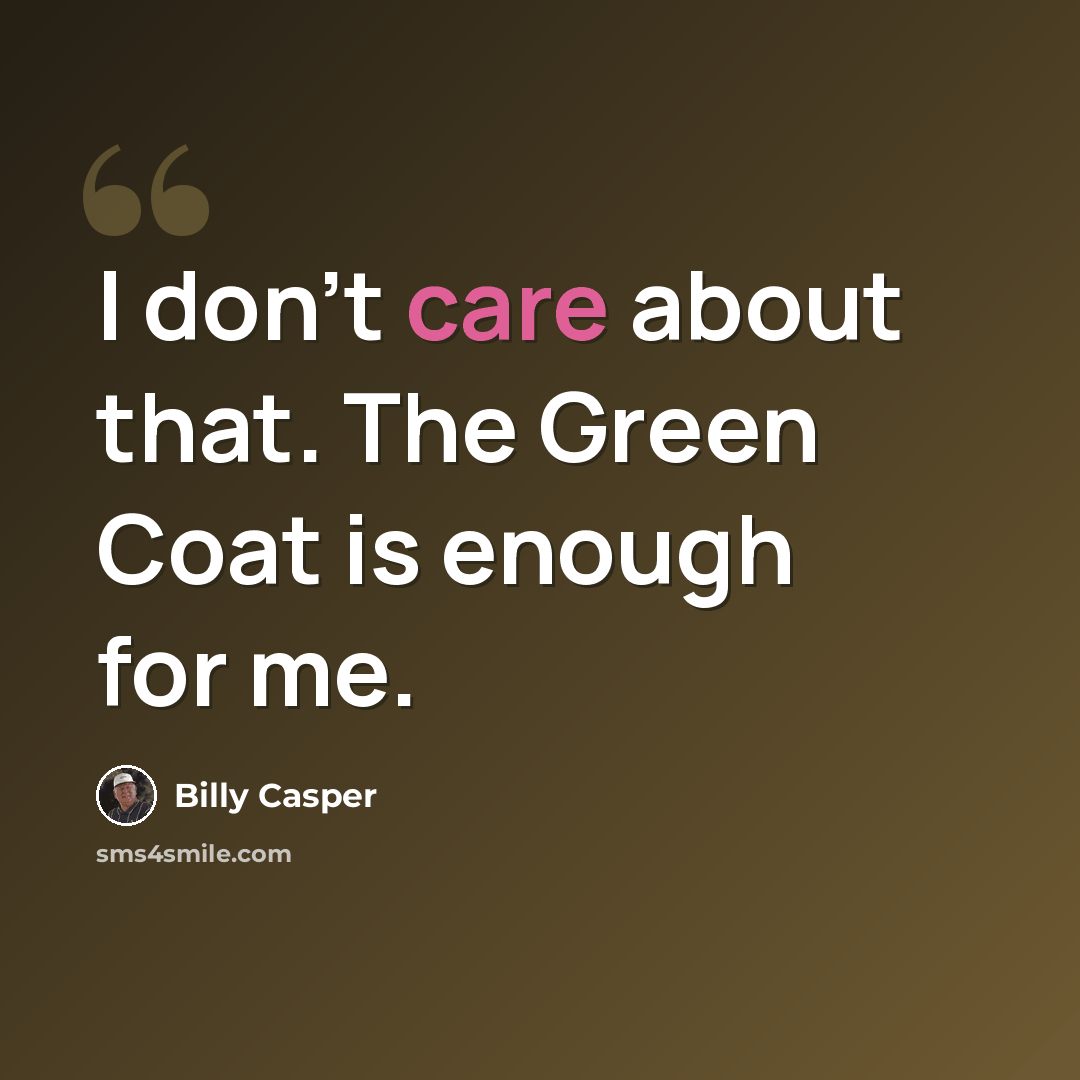 “I don't care about that. The Green Coat is enough for me.” quote by Billy Casper