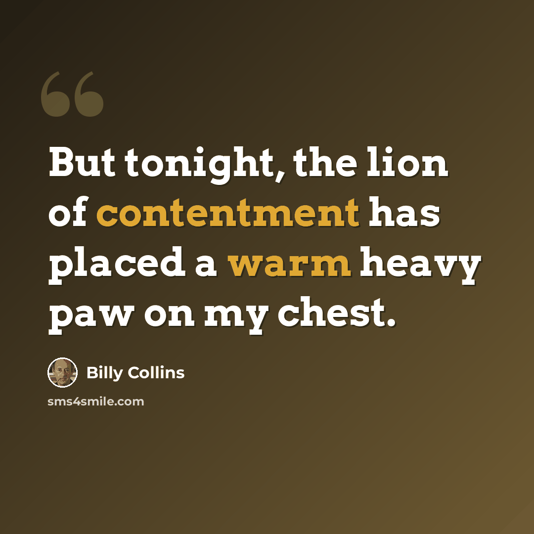 “But tonight, the lion of contentment has placed a warm heavy paw on my chest.” quote by Billy Collins