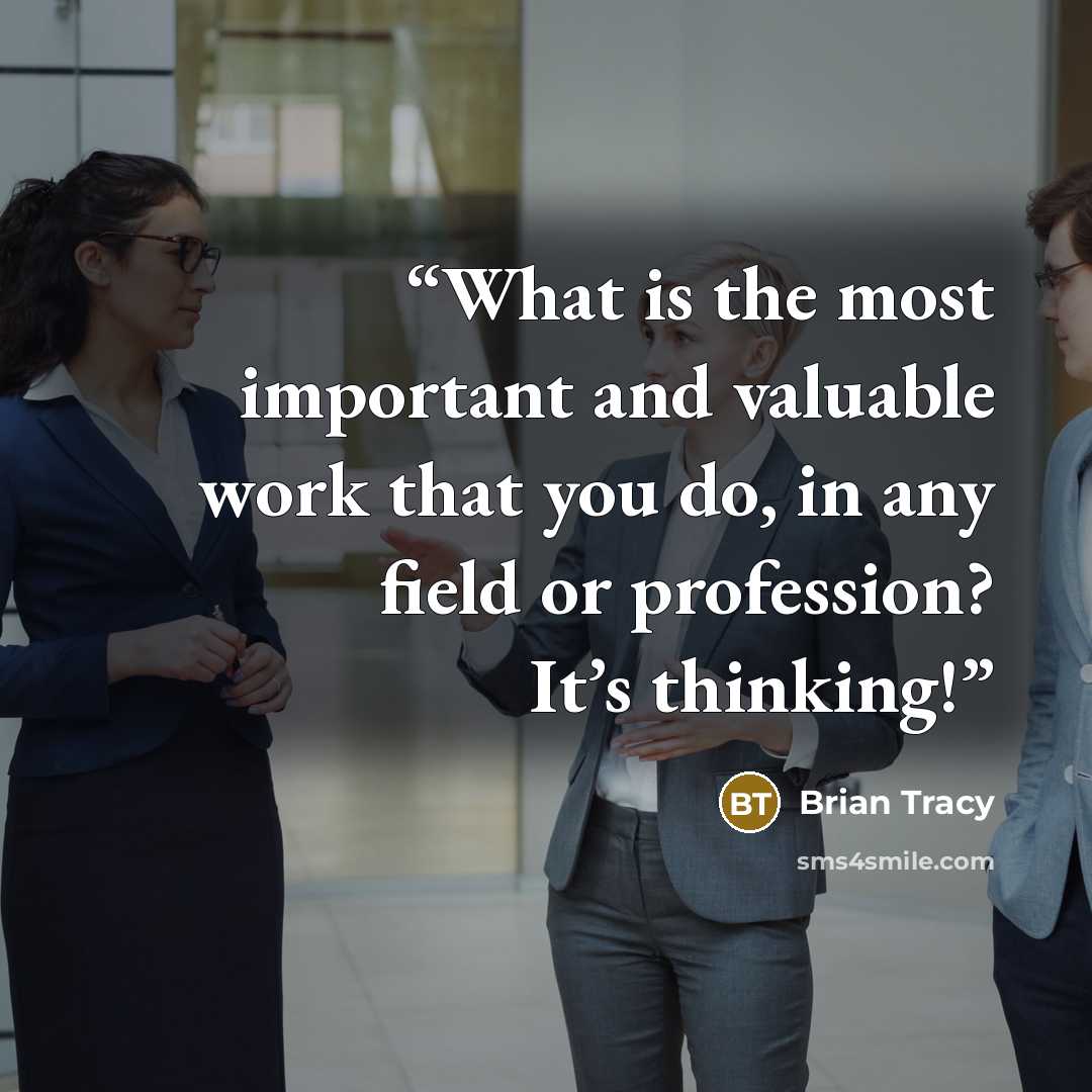 “What is the most important and valuable work that you do, in any field or profession? It’s thinking!” quote by Brian Tracy